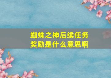 蜘蛛之神后续任务奖励是什么意思啊