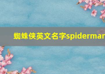 蜘蛛侠英文名字spiderman