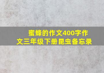 蜜蜂的作文400字作文三年级下册昆虫备忘录