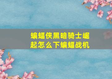 蝙蝠侠黑暗骑士崛起怎么下蝙蝠战机