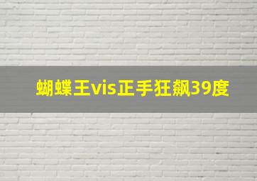 蝴蝶王vis正手狂飙39度