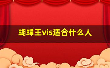 蝴蝶王vis适合什么人