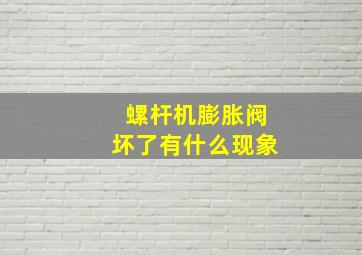 螺杆机膨胀阀坏了有什么现象