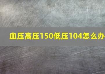 血压高压150低压104怎么办