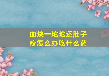 血块一坨坨还肚子疼怎么办吃什么药