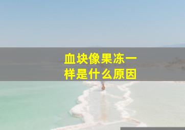 血块像果冻一样是什么原因