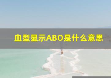 血型显示ABO是什么意思