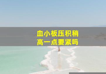 血小板压积稍高一点要紧吗