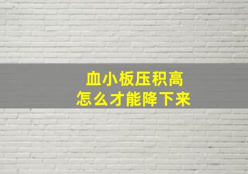 血小板压积高怎么才能降下来