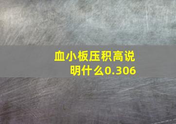 血小板压积高说明什么0.306