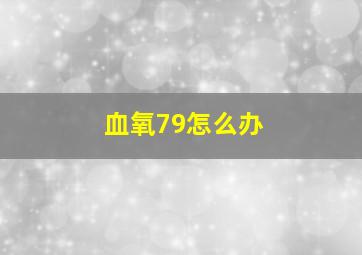 血氧79怎么办