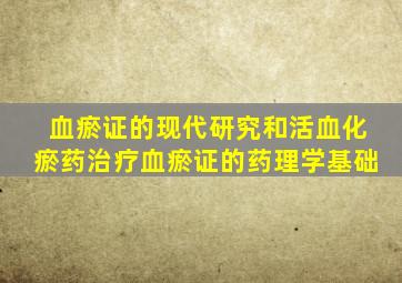 血瘀证的现代研究和活血化瘀药治疗血瘀证的药理学基础