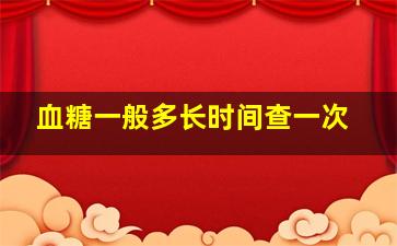 血糖一般多长时间查一次