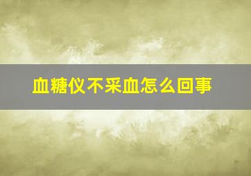 血糖仪不采血怎么回事