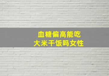 血糖偏高能吃大米干饭吗女性