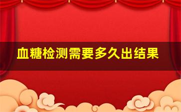 血糖检测需要多久出结果