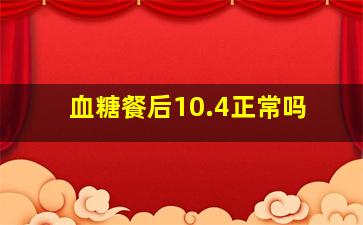 血糖餐后10.4正常吗