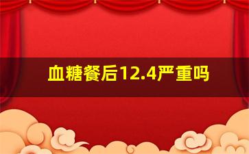 血糖餐后12.4严重吗