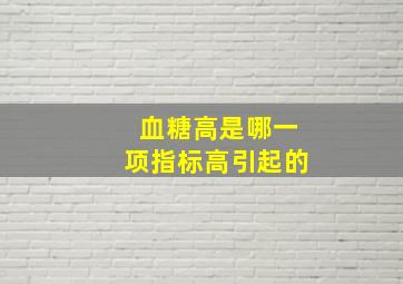 血糖高是哪一项指标高引起的