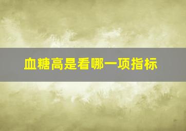 血糖高是看哪一项指标