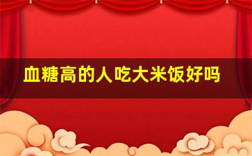 血糖高的人吃大米饭好吗