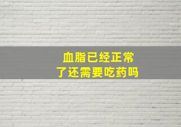 血脂已经正常了还需要吃药吗