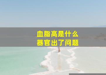 血脂高是什么器官出了问题