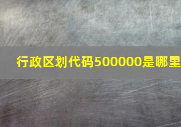 行政区划代码500000是哪里