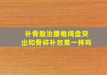 补骨脂治腰椎间盘突出和骨碎补效果一样吗