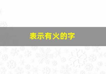 表示有火的字