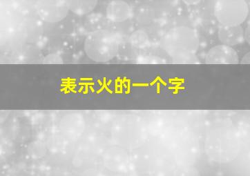 表示火的一个字