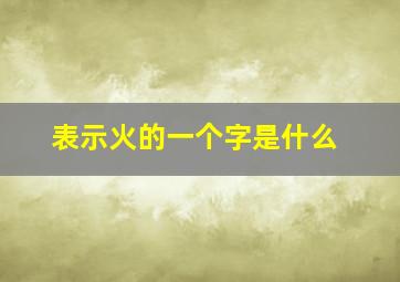 表示火的一个字是什么