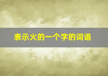 表示火的一个字的词语