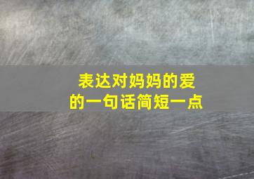 表达对妈妈的爱的一句话简短一点