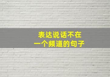 表达说话不在一个频道的句子