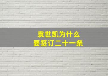 袁世凯为什么要签订二十一条