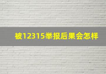 被12315举报后果会怎样