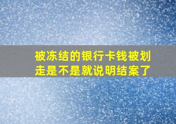 被冻结的银行卡钱被划走是不是就说明结案了