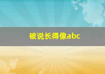 被说长得像abc