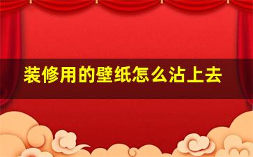 装修用的壁纸怎么沾上去