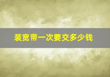 装宽带一次要交多少钱