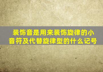 装饰音是用来装饰旋律的小音符及代替旋律型的什么记号