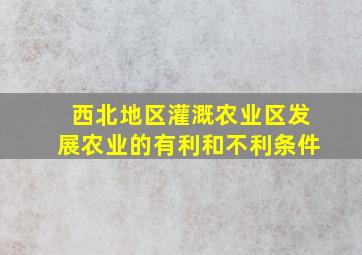 西北地区灌溉农业区发展农业的有利和不利条件