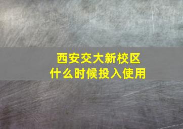 西安交大新校区什么时候投入使用