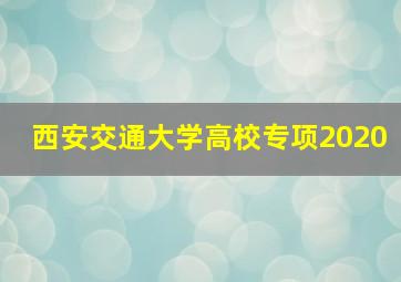 西安交通大学高校专项2020