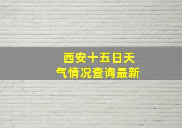 西安十五日天气情况查询最新