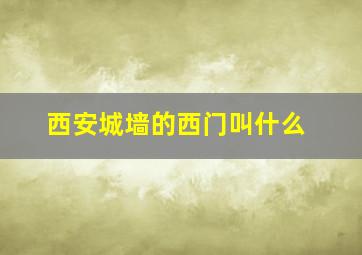 西安城墙的西门叫什么