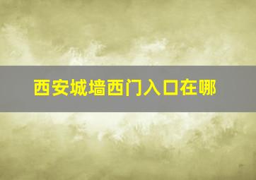 西安城墙西门入口在哪