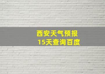 西安天气预报15天查询百度