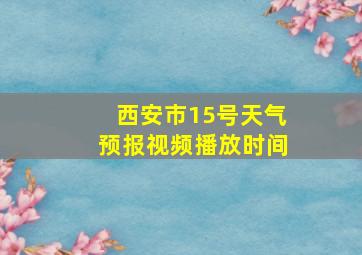 西安市15号天气预报视频播放时间